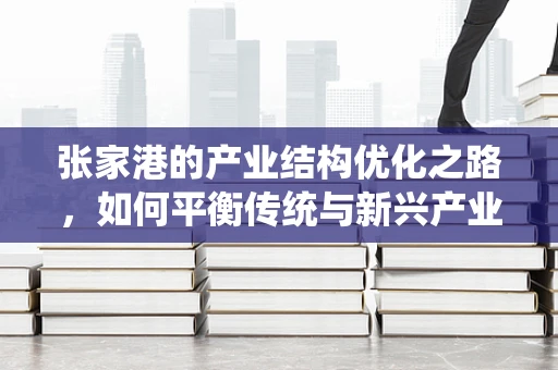 张家港的产业结构优化之路，如何平衡传统与新兴产业？