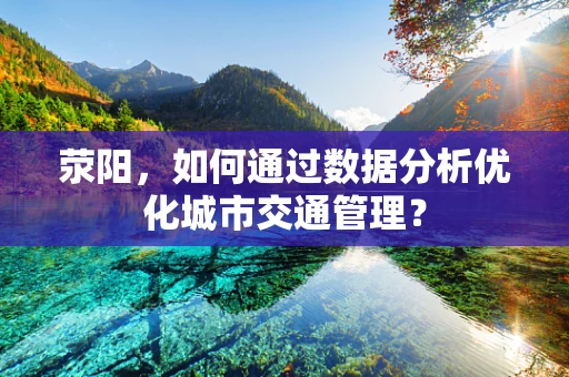 荥阳，如何通过数据分析优化城市交通管理？