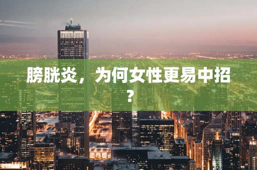 膀胱炎，为何女性更易中招？