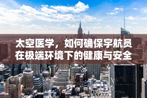 太空医学，如何确保宇航员在极端环境下的健康与安全？