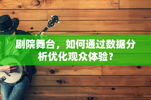 剧院舞台，如何通过数据分析优化观众体验？