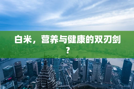 白米，营养与健康的双刃剑？