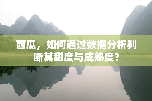 西瓜，如何通过数据分析判断其甜度与成熟度？