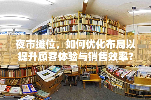 夜市摊位，如何优化布局以提升顾客体验与销售效率？