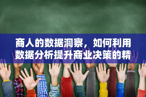 商人的数据洞察，如何利用数据分析提升商业决策的精准度？