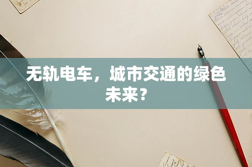 无轨电车，城市交通的绿色未来？