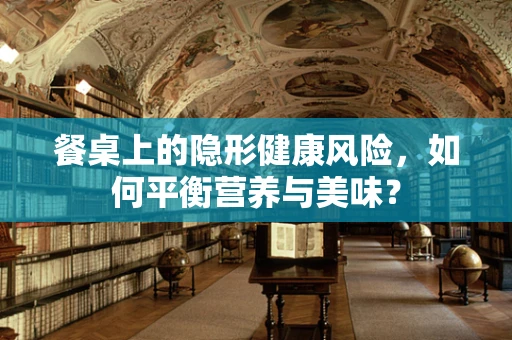餐桌上的隐形健康风险，如何平衡营养与美味？