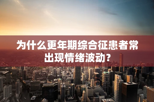 为什么更年期综合征患者常出现情绪波动？