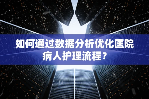 如何通过数据分析优化医院病人护理流程？