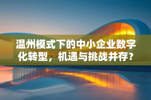 温州模式下的中小企业数字化转型，机遇与挑战并存？