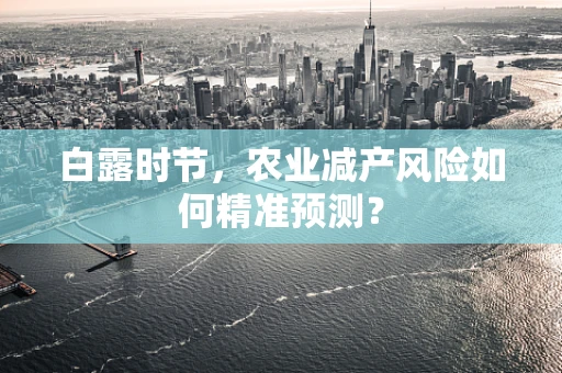 白露时节，农业减产风险如何精准预测？