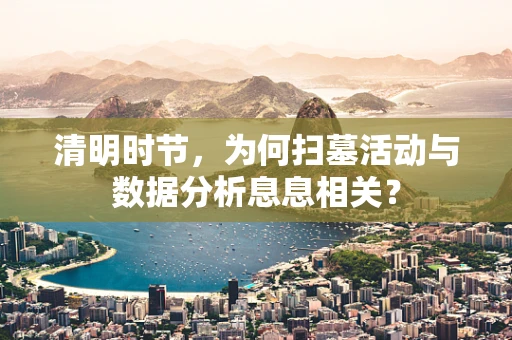 清明时节，为何扫墓活动与数据分析息息相关？
