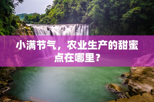 小满节气，农业生产的甜蜜点在哪里？