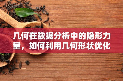 几何在数据分析中的隐形力量，如何利用几何形状优化数据可视化？