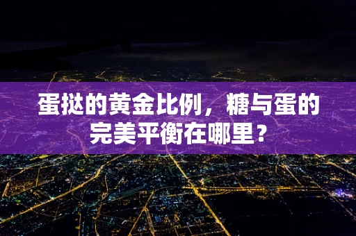蛋挞的黄金比例，糖与蛋的完美平衡在哪里？