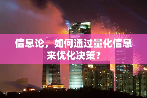 信息论，如何通过量化信息来优化决策？