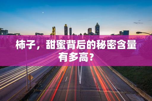 柿子，甜蜜背后的秘密含量有多高？
