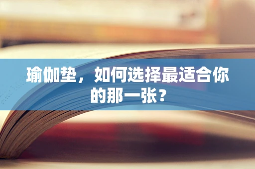 瑜伽垫，如何选择最适合你的那一张？
