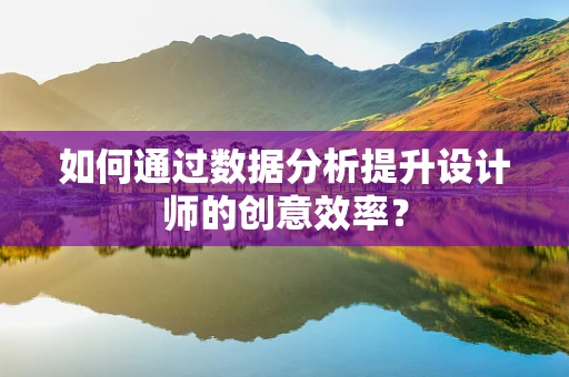 如何通过数据分析提升设计师的创意效率？
