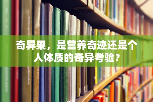 奇异果，是营养奇迹还是个人体质的奇异考验？