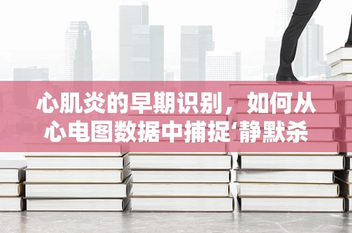 心肌炎的早期识别，如何从心电图数据中捕捉‘静默杀手’的蛛丝马迹？