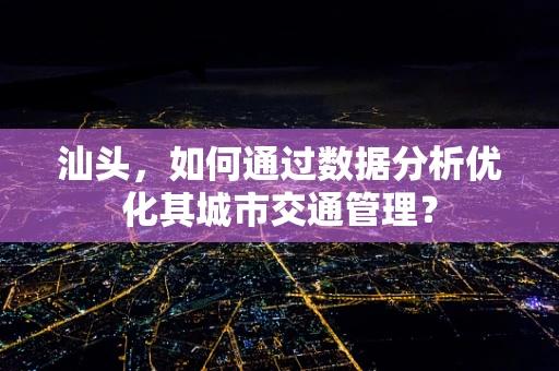 汕头，如何通过数据分析优化其城市交通管理？