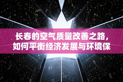 长春的空气质量改善之路，如何平衡经济发展与环境保护？