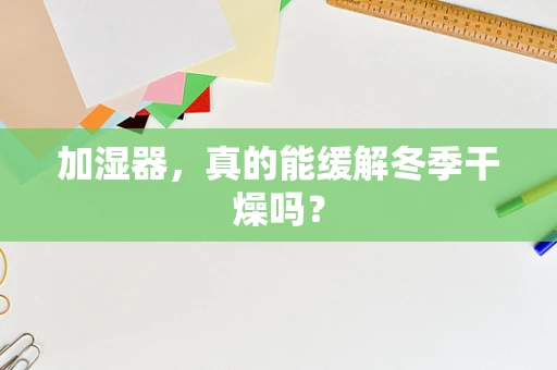 加湿器，真的能缓解冬季干燥吗？
