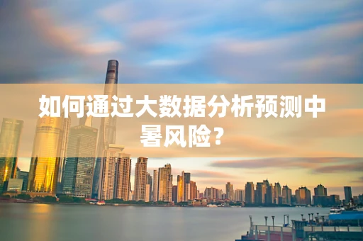 如何通过大数据分析预测中暑风险？