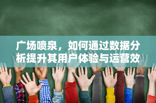 广场喷泉，如何通过数据分析提升其用户体验与运营效率？