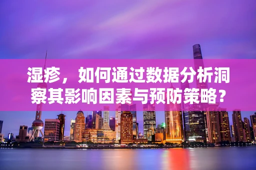 湿疹，如何通过数据分析洞察其影响因素与预防策略？