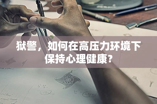 狱警，如何在高压力环境下保持心理健康？