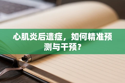 心肌炎后遗症，如何精准预测与干预？