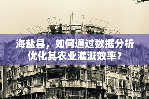 海盐县，如何通过数据分析优化其农业灌溉效率？