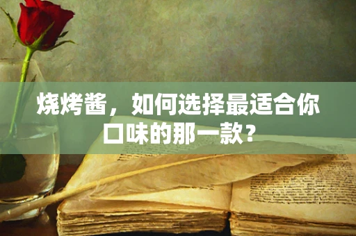 烧烤酱，如何选择最适合你口味的那一款？