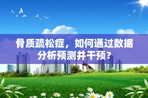 骨质疏松症，如何通过数据分析预测并干预？
