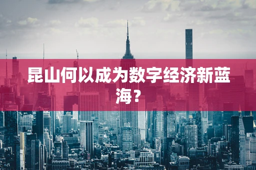 昆山何以成为数字经济新蓝海？