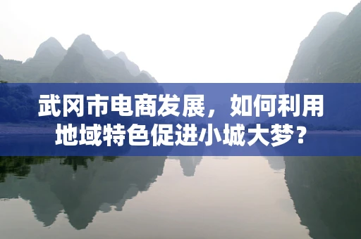 武冈市电商发展，如何利用地域特色促进小城大梦？