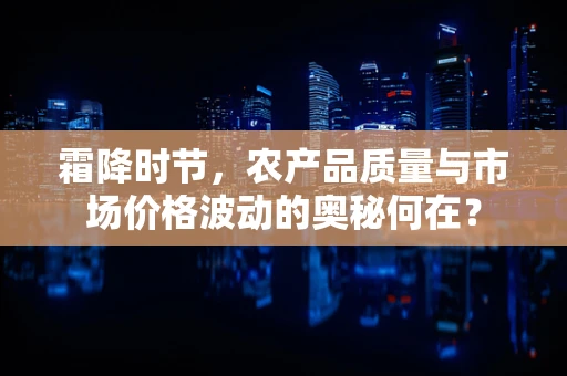 霜降时节，农产品质量与市场价格波动的奥秘何在？