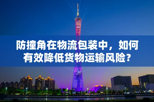 防撞角在物流包装中，如何有效降低货物运输风险？