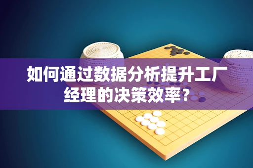 如何通过数据分析提升工厂经理的决策效率？