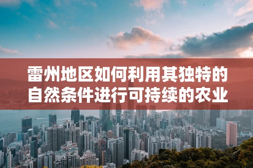 雷州地区如何利用其独特的自然条件进行可持续的农业发展？