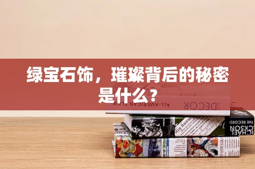 绿宝石饰，璀璨背后的秘密是什么？
