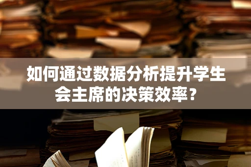如何通过数据分析提升学生会主席的决策效率？