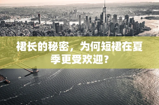 裙长的秘密，为何短裙在夏季更受欢迎？