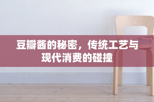 豆瓣酱的秘密，传统工艺与现代消费的碰撞