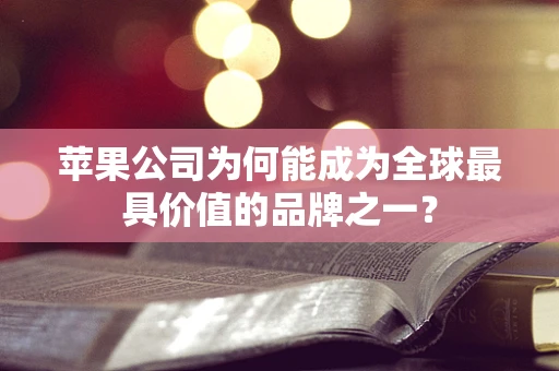 苹果公司为何能成为全球最具价值的品牌之一？