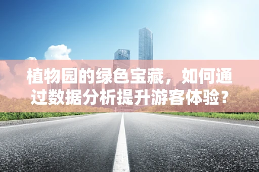 植物园的绿色宝藏，如何通过数据分析提升游客体验？