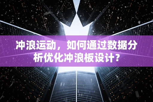 冲浪运动，如何通过数据分析优化冲浪板设计？