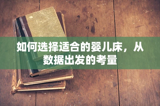 如何选择适合的婴儿床，从数据出发的考量